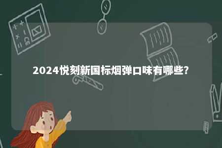 2024悦刻新国标烟弹口味有哪些
？ 